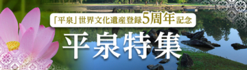 “Hiraizumi” 5th Anniversary of World Cultural Heritage Registration Hiraizumi Special Feature